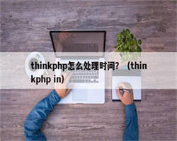 thinkphp怎么处理时间？（thinkphp in）