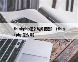 thinkphp怎么访问视图？（thinkphp怎么用）