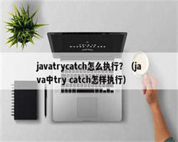 javatrycatch怎么执行？（java中try catch怎样执行）