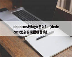 dedecms改logo怎么？（dedecms怎么实现模板替换）