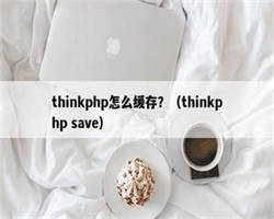 thinkphp怎么缓存？（thinkphp save）