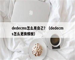 dedecms怎么用自己？（dedecms怎么更换模板）