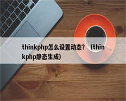 thinkphp怎么设置动态？（thinkphp静态生成）