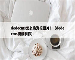 dedecms怎么换海报图片？（dedecms模板制作）