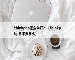 thinkphp怎么学好？（thinkphp自学要多久）