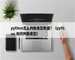 python怎么判断类型数据？（python 如何判断类型）