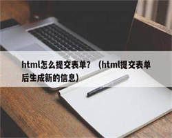 html怎么提交表单？（html提交表单后生成新的信息）