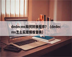 dedecms如何转换程序？（dedecms怎么实现模板替换）