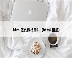 html怎么做相册？（html 相册）