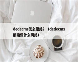 dedecms怎么建站？（dedecms都能做什么网站）