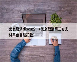 怎么取消discuz？（怎么取消第三方支付平台自动扣款）