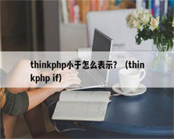 thinkphp小于怎么表示？（thinkphp if）