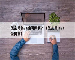 怎么用java编写网页？（怎么用java做网页）