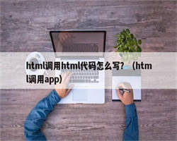 html调用html代码怎么写？（html调用app）