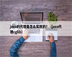 java的代理是怎么实现的？（java代理cglib）