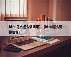 html怎么怎么调间距？（html怎么调整位置）