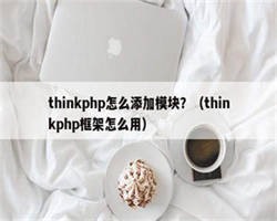 thinkphp怎么添加模块？（thinkphp框架怎么用）