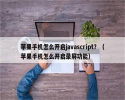 苹果手机怎么开启javascript？（苹果手机怎么开启录屏功能）