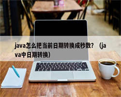 java怎么把当前日期转换成秒数？（java中日期转换）