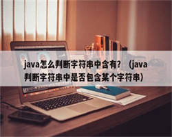 java怎么判断字符串中含有？（java判断字符串中是否包含某个字符串）