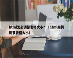 html怎么调整表格大小？（html如何调节表格大小）