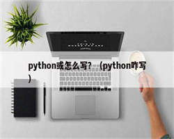 python或怎么写？（python咋写）