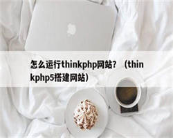 怎么运行thinkphp网站？（thinkphp5搭建网站）