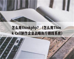 怎么用thinkphp？（怎么用Think Cell制作企业战略执行跟踪系统）