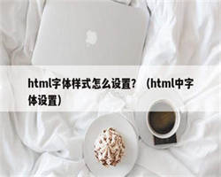 html字体样式怎么设置？（html中字体设置）