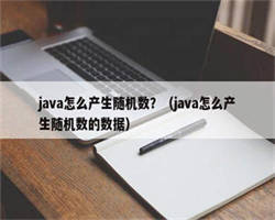 java怎么产生随机数？（java怎么产生随机数的数据）