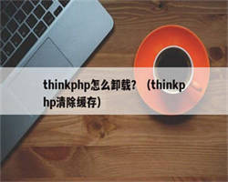 thinkphp怎么卸载？（thinkphp清除缓存）