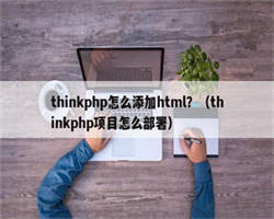 thinkphp怎么添加html？（thinkphp项目怎么部署）