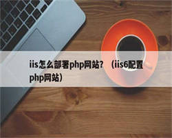 iis怎么部署php网站？（iis6配置php网站）