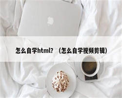 怎么自学html？（怎么自学视频剪辑）