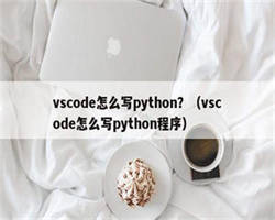 vscode怎么写python？（vscode怎么写python程序）