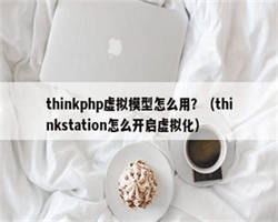 thinkphp虚拟模型怎么用？（thinkstation怎么开启虚拟化）