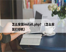 怎么安装install.php？（怎么安装打印机）