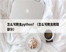 怎么写爬虫python？（怎么写爬虫爬取部分）