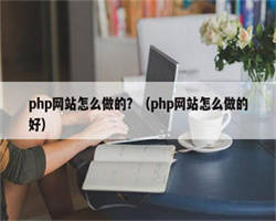 php网站怎么做的？（php网站怎么做的好）