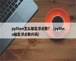 python怎么输出浮点数？（python输出浮点数代码）