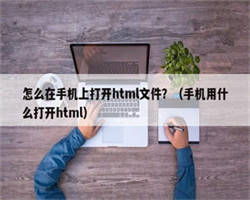 怎么在手机上打开html文件？（手机用什么打开html）