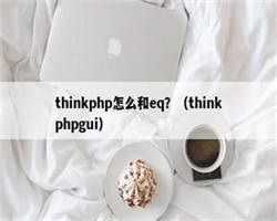 thinkphp怎么和eq？（thinkphpgui）