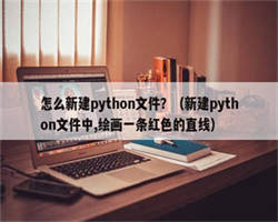 怎么新建python文件？（新建python文件中,绘画一条红色的直线）