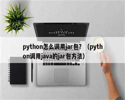 python怎么调用jar包？（python调用java的jar包方法）