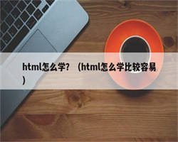 html怎么学？（html怎么学比较容易）