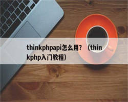 thinkphpapi怎么用？（thinkphp入门教程）