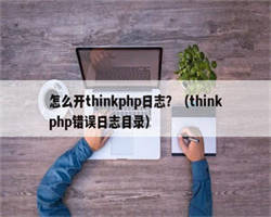 怎么开thinkphp日志？（thinkphp错误日志目录）