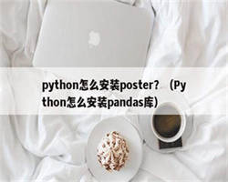 python怎么安装poster？（Python怎么安装pandas库）