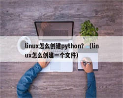 linux怎么创建python？（linux怎么创建一个文件）