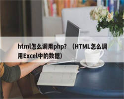 html怎么调用php？（HTML怎么调用Excel中的数据）